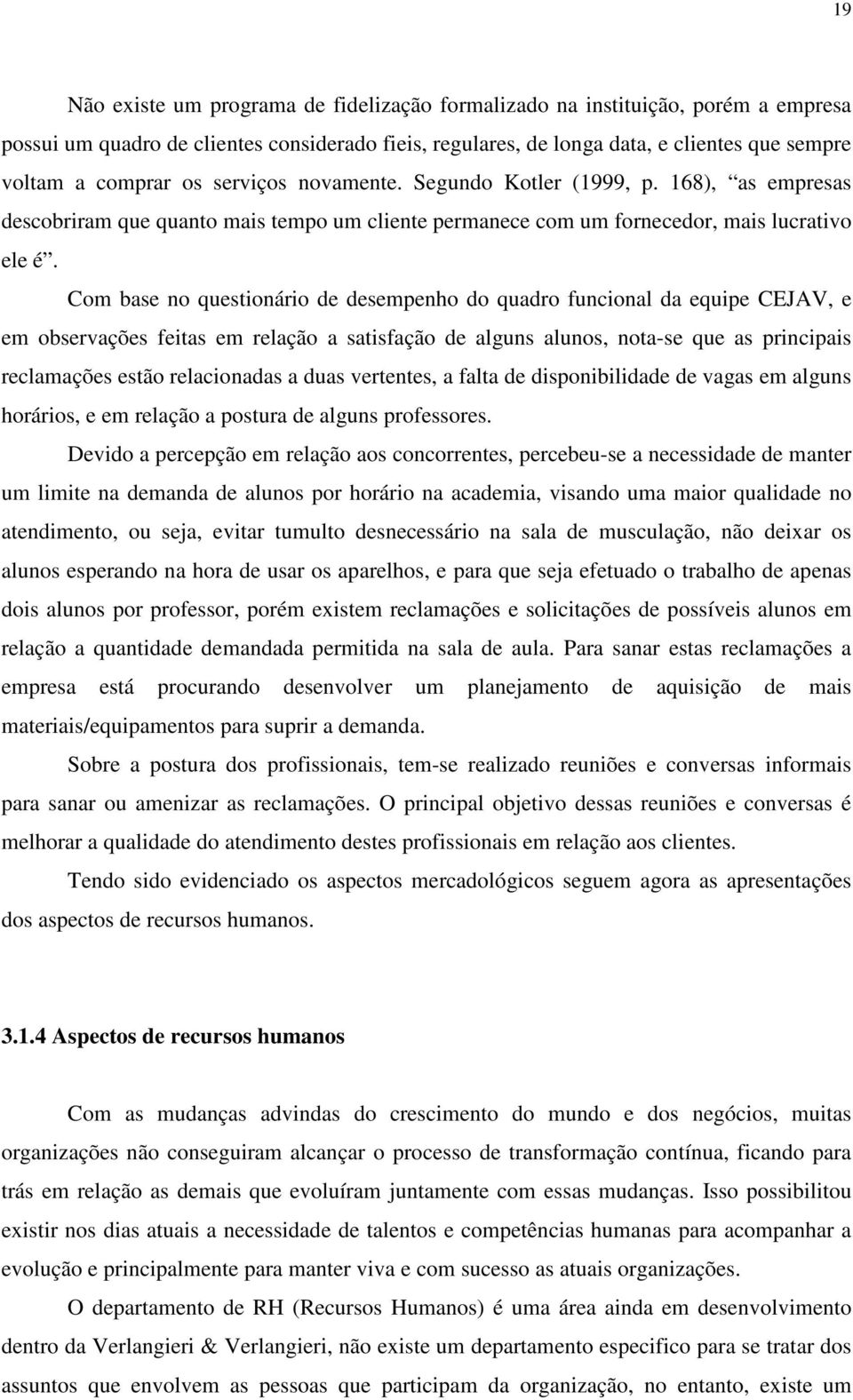 Com base no questionário de desempenho do quadro funcional da equipe CEJAV, e em observações feitas em relação a satisfação de alguns alunos, nota-se que as principais reclamações estão relacionadas