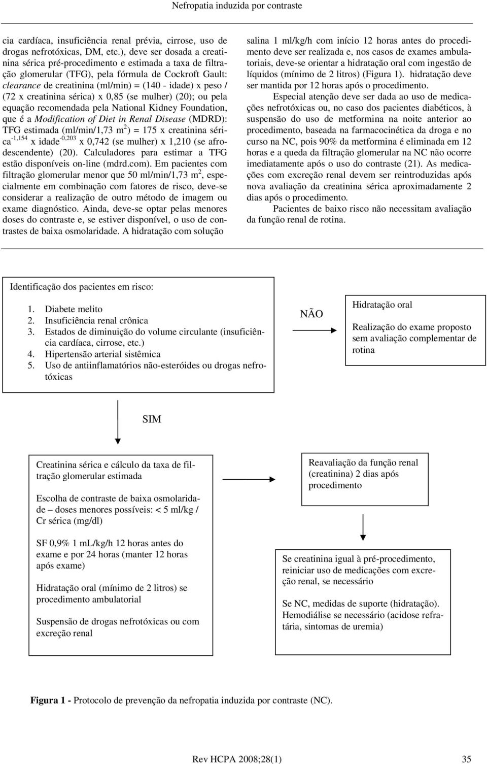 x creatinina sérica) x 0,85 (se mulher) (20); ou pela equação recomendada pela National Kidney Foundation, que é a Modification of Diet in Renal Disease (MDRD): TFG estimada (ml/min/1,73 m 2 ) = 175