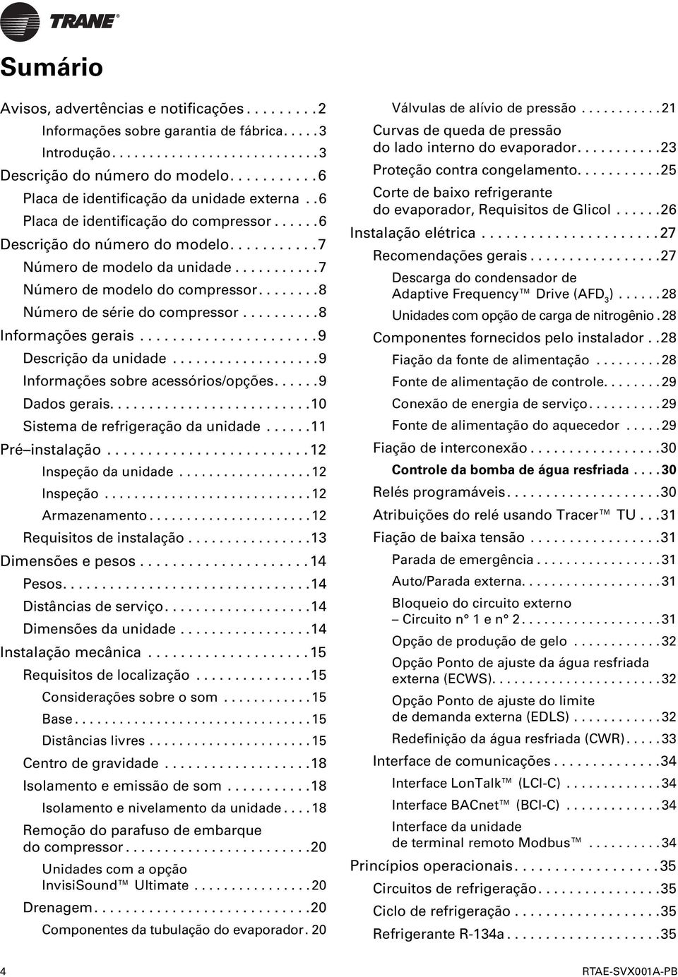 ..9 Descrição da unidade...9 Informações sobre acessórios/opções...9 Dados gerais..........................10 Sistema de refrigeração da unidade...11 Pré instalação...12 Inspeção da unidade.