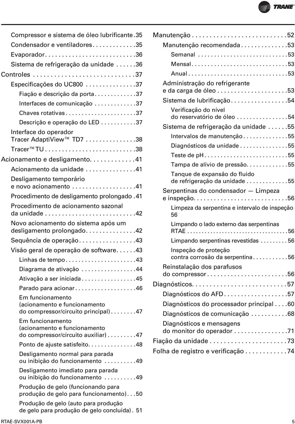 ..38 Acionamento e desligamento...41 Acionamento da unidade...41 Desligamento temporário e novo acionamento...41 Procedimento de desligamento prolongado.