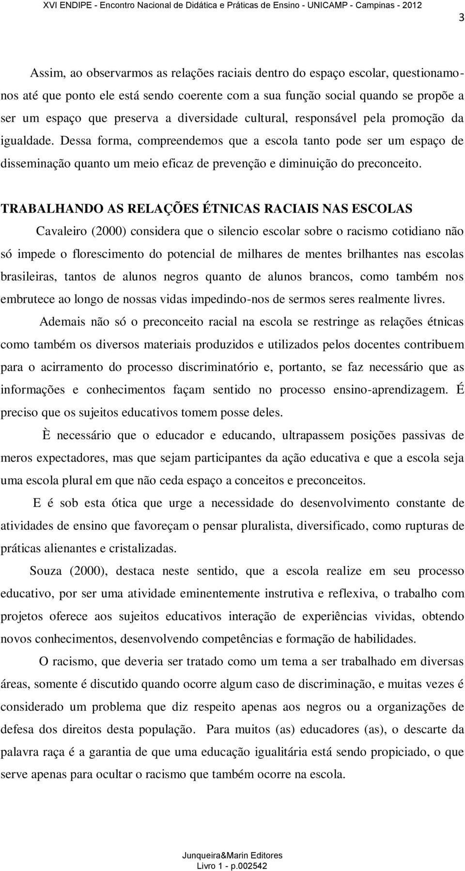 Dessa forma, compreendemos que a escola tanto pode ser um espaço de disseminação quanto um meio eficaz de prevenção e diminuição do preconceito.