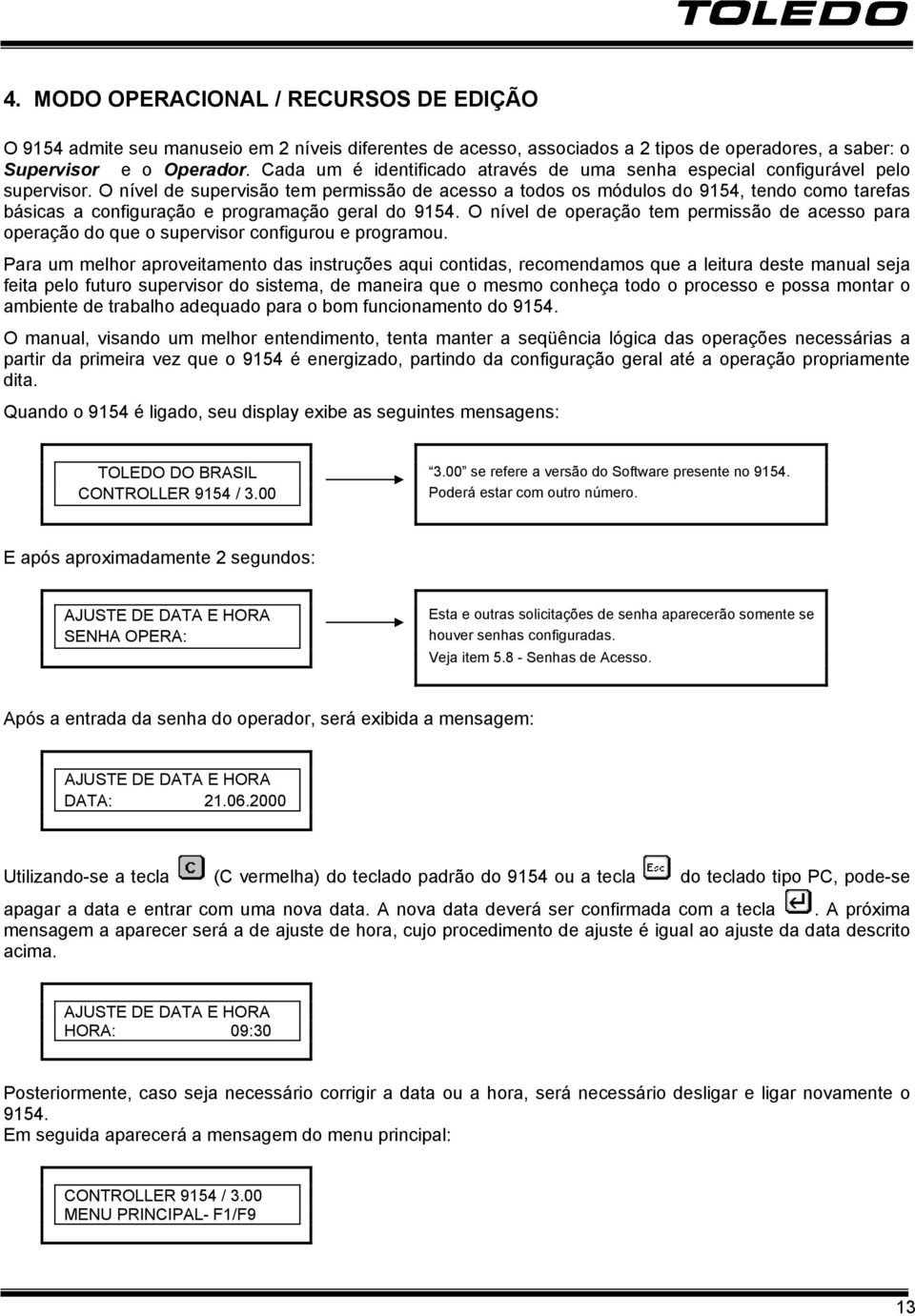 O nível de supervisão tem permissão de acesso a todos os módulos do 9154, tendo como tarefas básicas a configuração e programação geral do 9154.