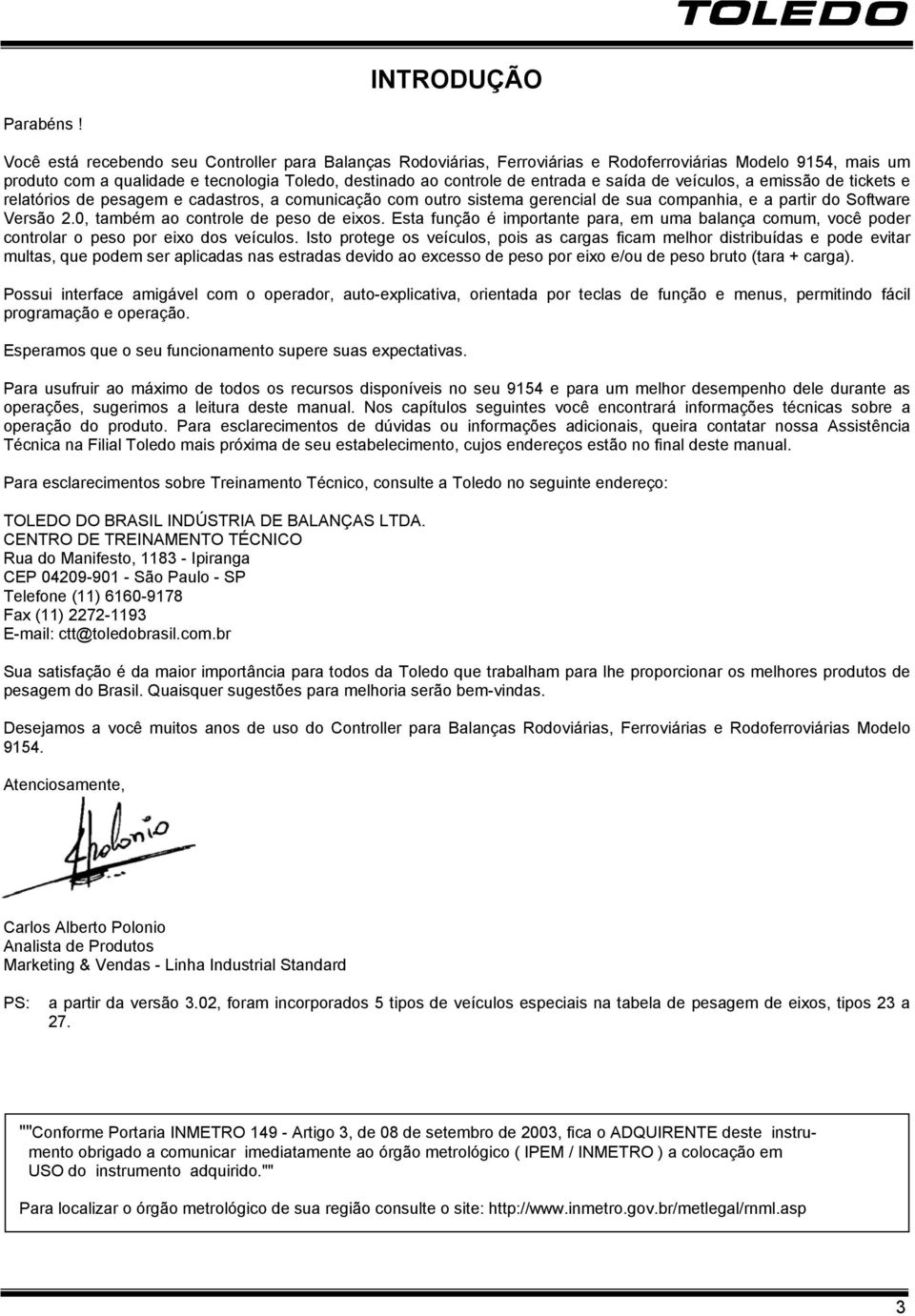 saída de veículos, a emissão de tickets e relatórios de pesagem e cadastros, a comunicação com outro sistema gerencial de sua companhia, e a partir do Software Versão 2.