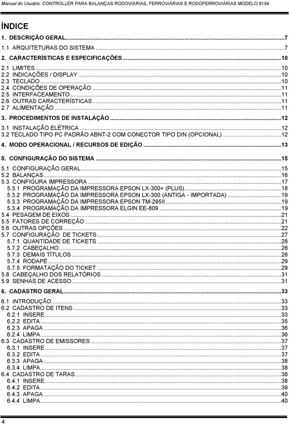 PROCEDIMENTOS DE INSTALAÇÃO...12 3.1 INSTALAÇÃO ELÉTRICA...12 3.2 TECLADO TIPO PC PADRÃO ABNT-2 COM CONECTOR TIPO DIN (OPCIONAL)...12 4. MODO OPERACIONAL / RECURSOS DE EDIÇÃO...13 5.