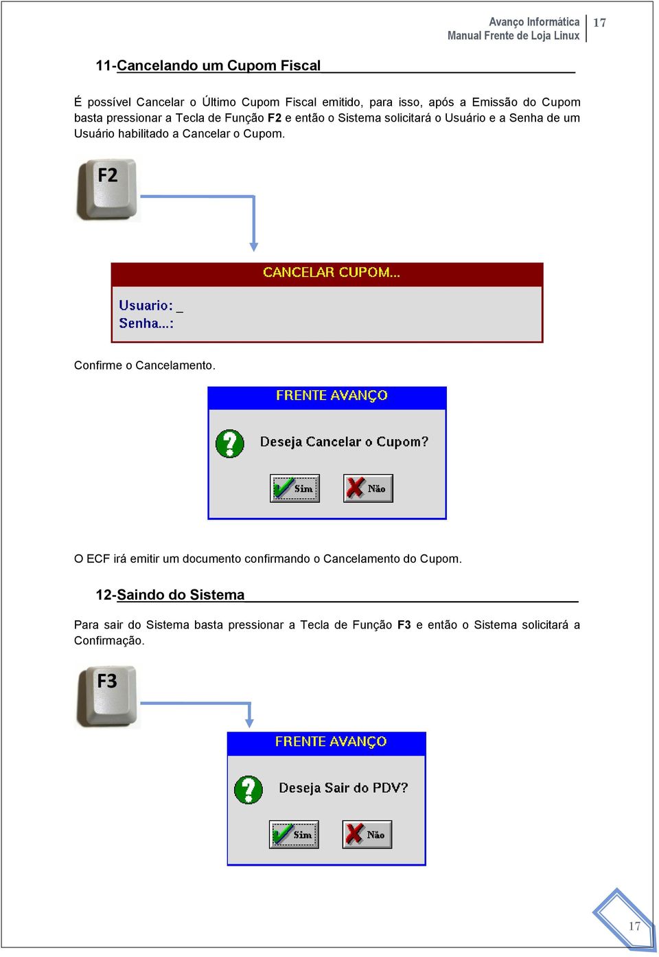 a Cancelar o Cupom. Confirme o Cancelamento. O ECF irá emitir um documento confirmando o Cancelamento do Cupom.