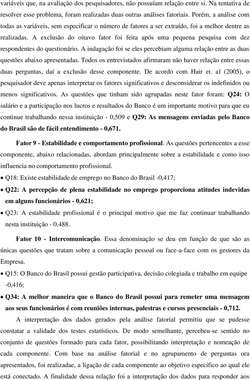 A exclusão do oitavo fator foi feita após uma pequena pesquisa com dez respondentes do questionário. A indagação foi se eles percebiam alguma relação entre as duas questões abaixo apresentadas.