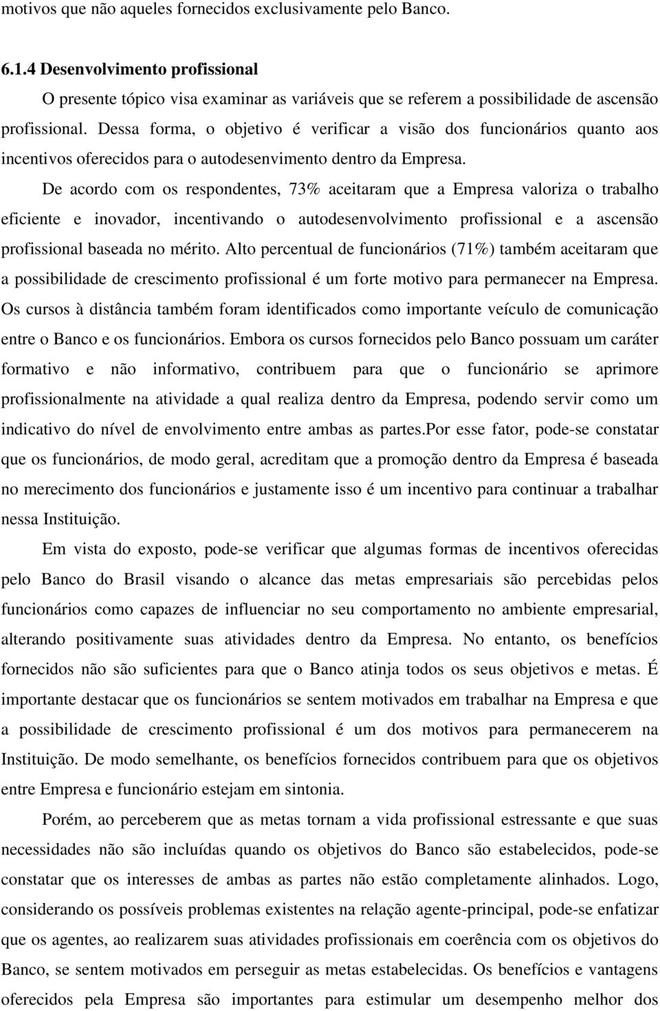 De acordo com os respondentes, 73% aceitaram que a Empresa valoriza o trabalho eficiente e inovador, incentivando o autodesenvolvimento profissional e a ascensão profissional baseada no mérito.