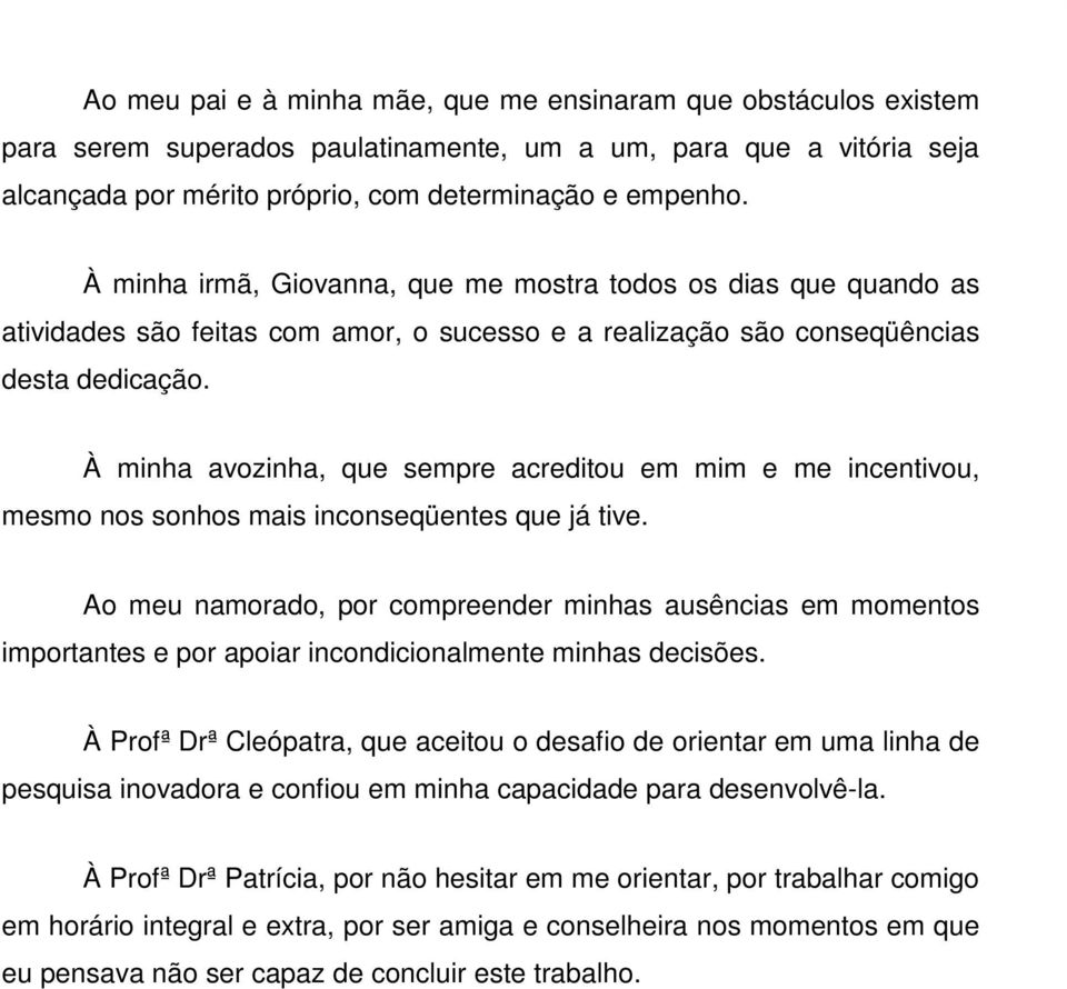 À minha avozinha, que sempre acreditou em mim e me incentivou, mesmo nos sonhos mais inconseqüentes que já tive.