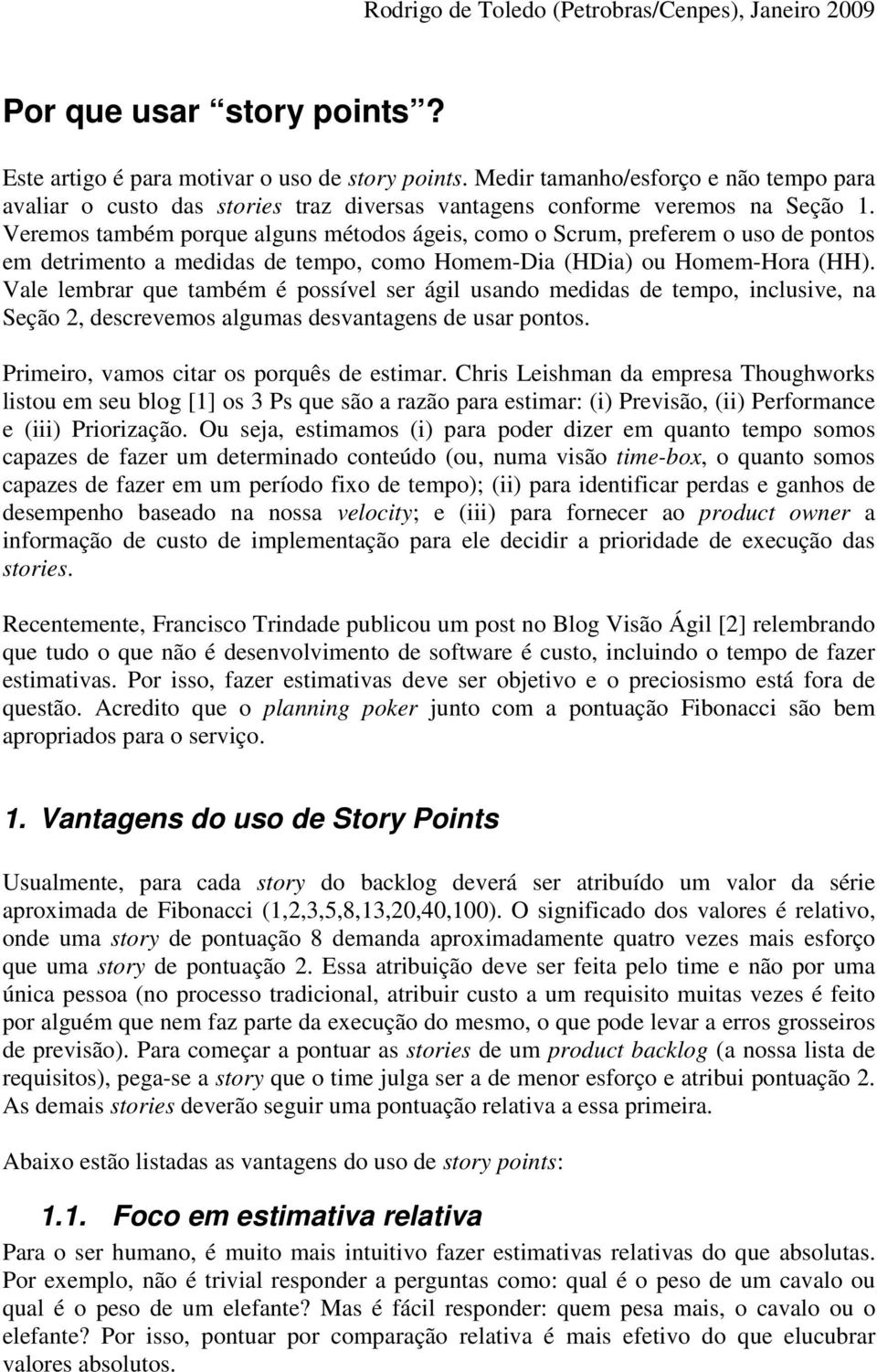 Vale lembrar que também é possível ser ágil usando medidas de tempo, inclusive, na Seção 2, descrevemos algumas desvantagens de usar pontos. Primeiro, vamos citar os porquês de estimar.