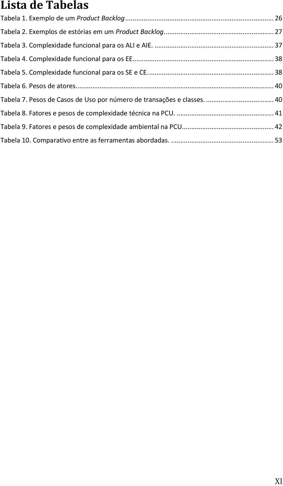 ... 38 Tabela 6. Pesos de atores.... 40 Tabela 7. Pesos de Casos de Uso por número de transações e classes.... 40 Tabela 8.