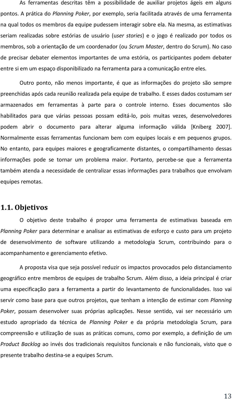 Na mesma, as estimativas seriam realizadas sobre estórias de usuário (user stories) e o jogo é realizado por todos os membros, sob a orientação de um coordenador (ou Scrum Master, dentro do Scrum).