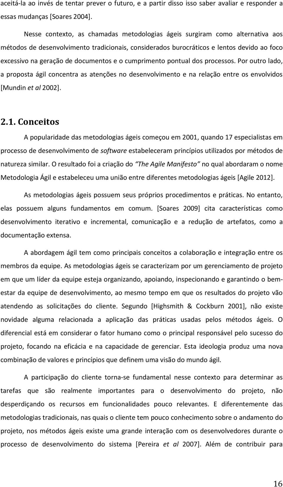 documentos e o cumprimento pontual dos processos. Por outro lado, a proposta ágil concentra as atenções no desenvolvimento e na relação entre os envolvidos [Mundin et al 2002]. 2.1.