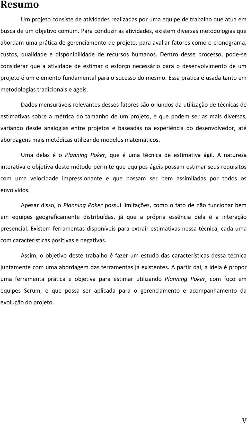 humanos. Dentro desse processo, pode-se considerar que a atividade de estimar o esforço necessário para o desenvolvimento de um projeto é um elemento fundamental para o sucesso do mesmo.