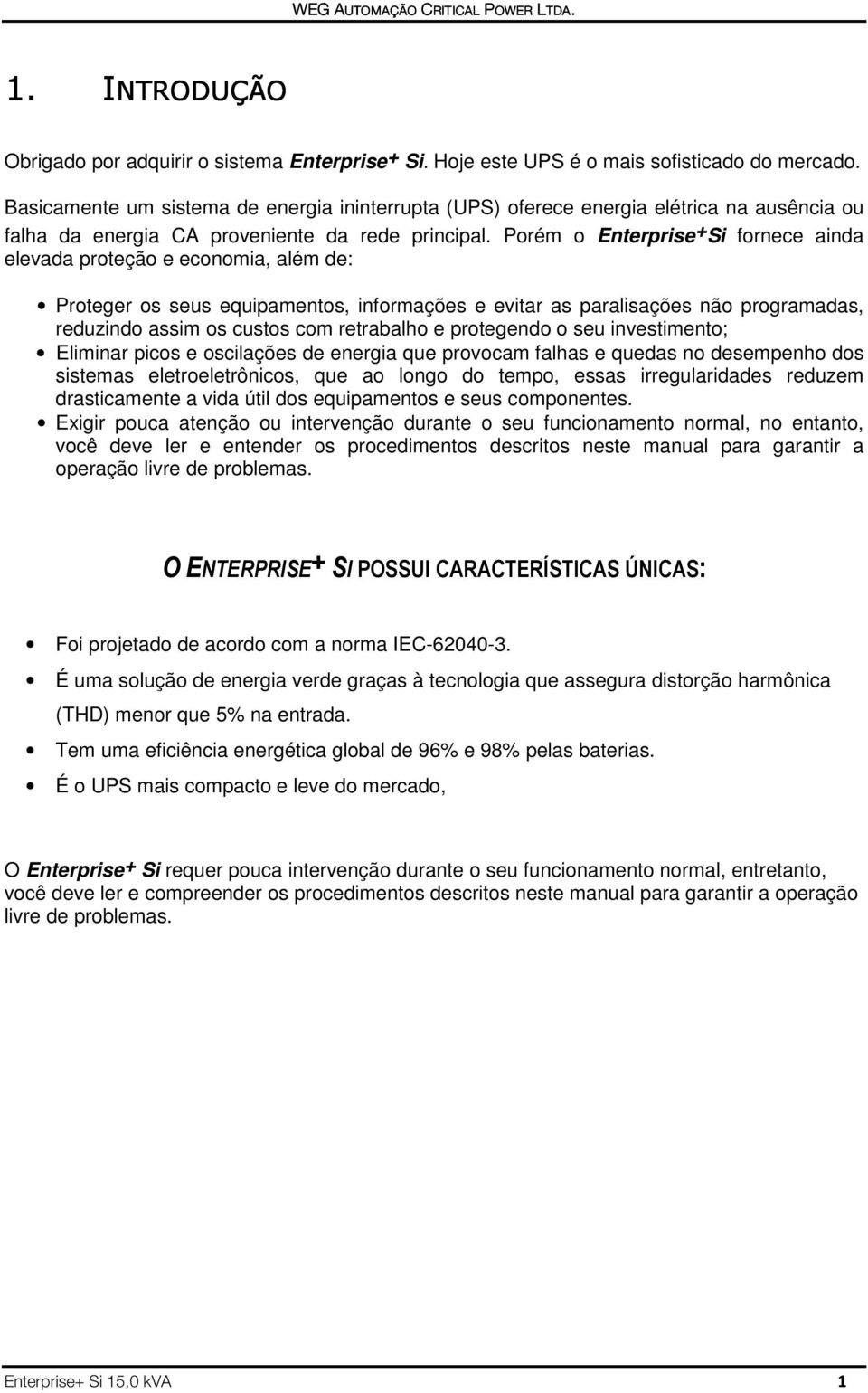 Porém o Enterprise + Si fornece ainda elevada proteção e economia, além de: Proteger os seus equipamentos, informações e evitar as paralisações não programadas, reduzindo assim os custos com