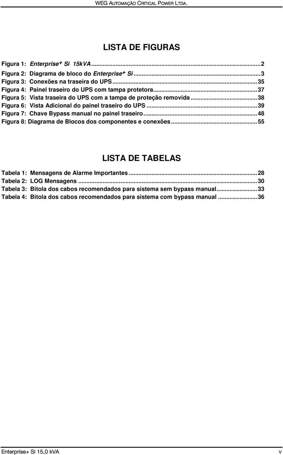 .. 38 Figura 6: Vista Adicional do painel traseiro do UPS... 39 Figura 7: Chave Bypass manual no painel traseiro... 48 Figura 8: Diagrama de Blocos dos componentes e conexões.