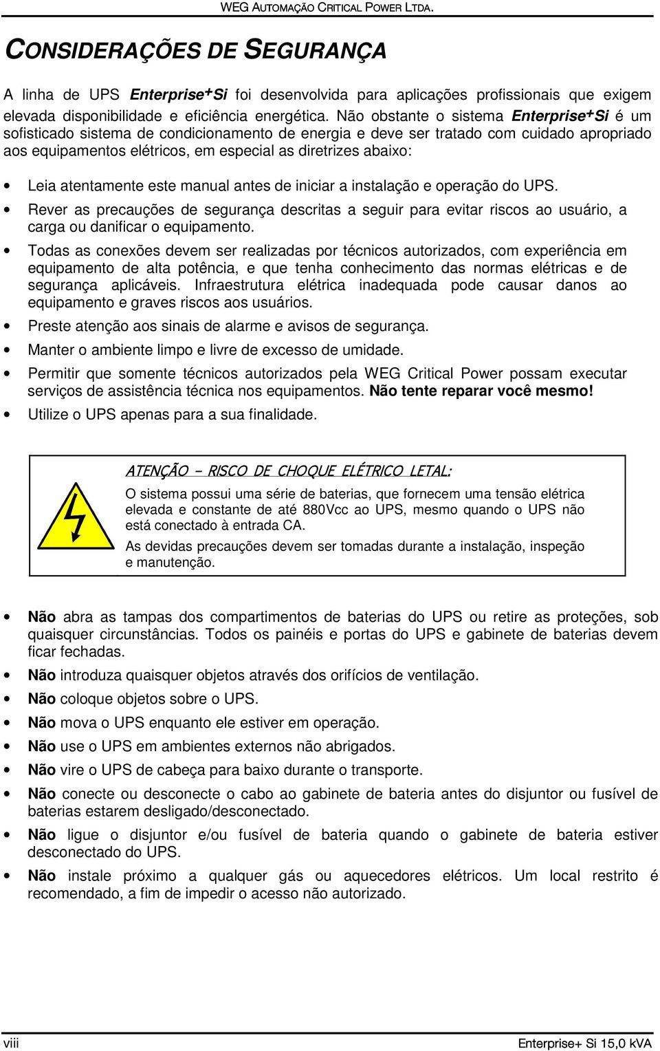 Leia atentamente este manual antes de iniciar a instalação e operação do UPS. Rever as precauções de segurança descritas a seguir para evitar riscos ao usuário, a carga ou danificar o equipamento.