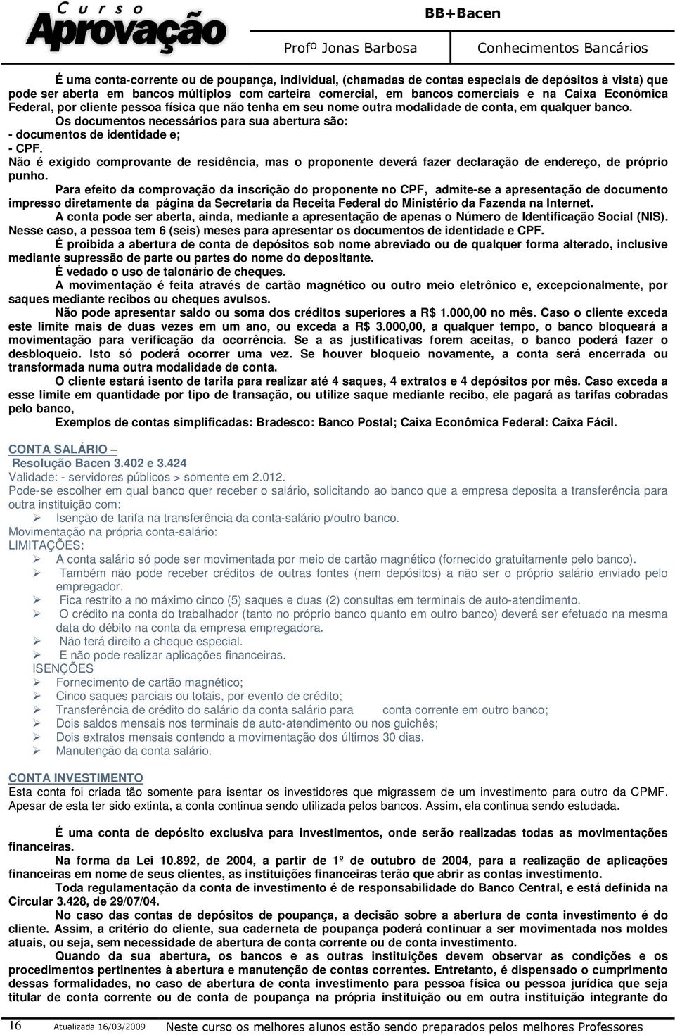 Os documentos necessários para sua abertura são: - documentos de identidade e; - CPF. Não é exigido comprovante de residência, mas o proponente deverá fazer declaração de endereço, de próprio punho.