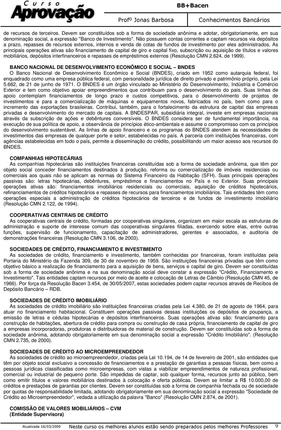 As principais operações ativas são financiamento de capital de giro e capital fixo, subscrição ou aquisição de títulos e valores mobiliários, depósitos interfinanceiros e repasses de empréstimos