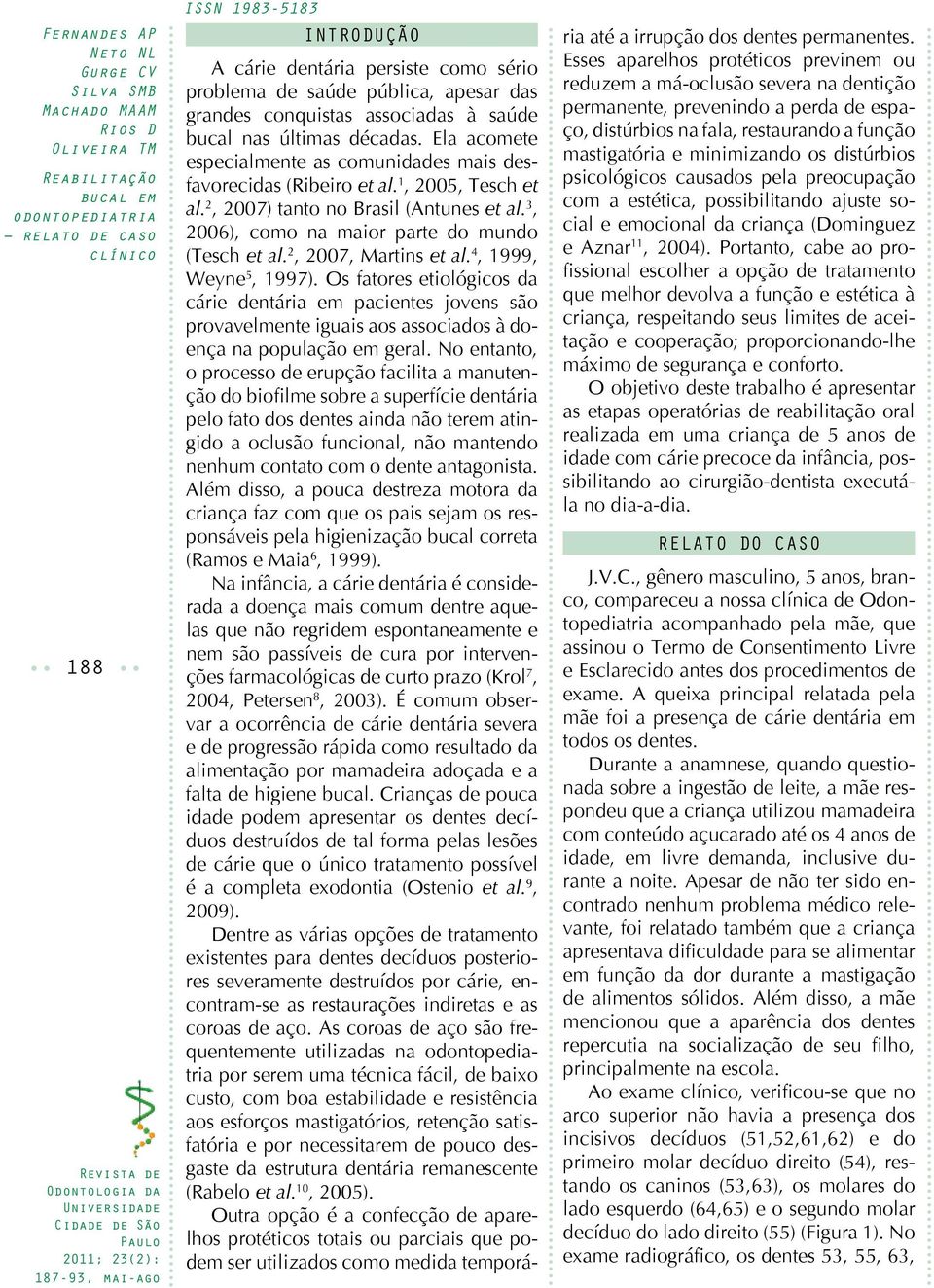 2, 2007, Martins et al. 4, 1999, Weyne 5, 1997). Os fatores etiológicos da cárie dentária em pacientes jovens são provavelmente iguais aos associados à doença na população em geral.