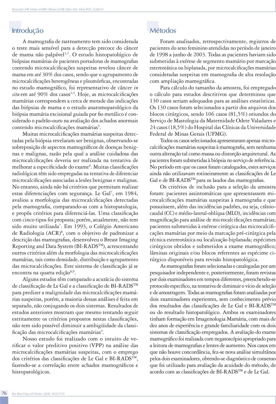 O estudo histopatológico de biópsias mamárias de pacientes portadoras de mamografias contendo microcalcificações suspeitas revelou câncer de mama em até 30% dos casos, sendo que o agrupamento de