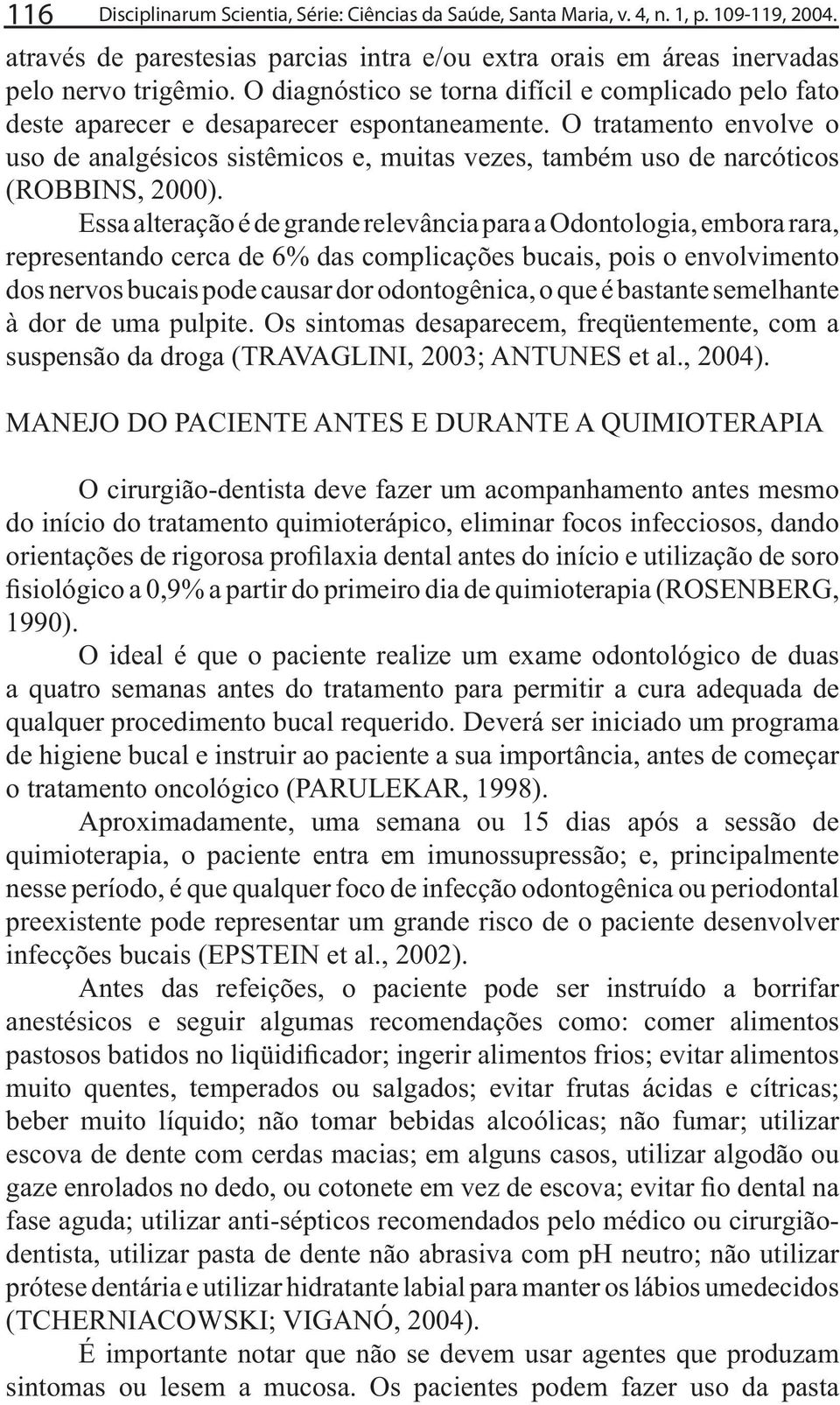 O tratamento envolve o uso de analgésicos sistêmicos e, muitas vezes, também uso de narcóticos (ROBBINS, 2000).