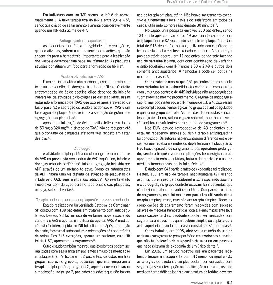 Antiagregantes plaquetários As plaquetas mantêm a integridade da circulação e, quando ativadas, sofrem uma sequência de reações, que são essenciais para a hemostasia, importantes para a icatrização