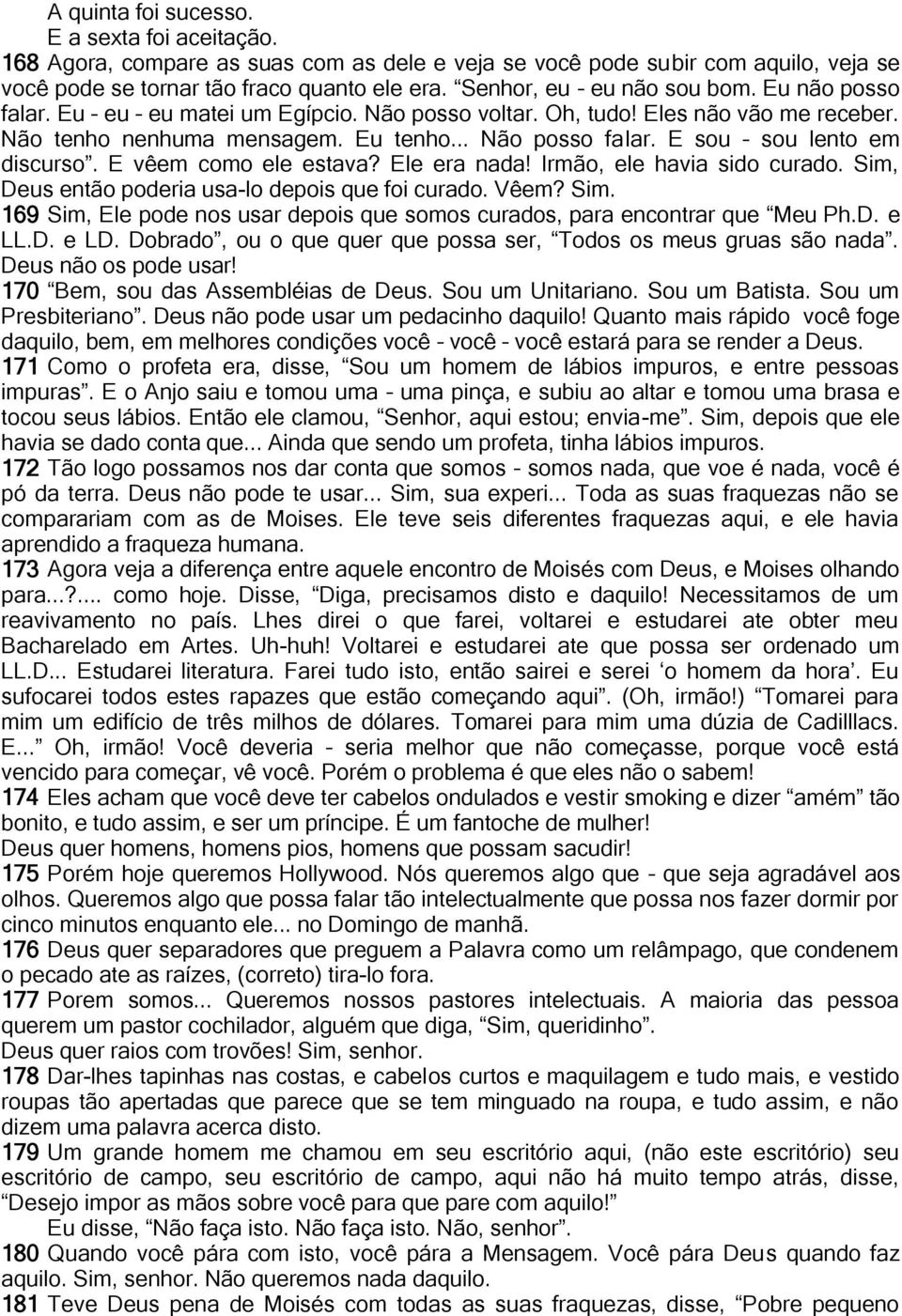 E sou sou lento em discurso. E vêem como ele estava? Ele era nada! Irmão, ele havia sido curado. Sim, Deus então poderia usa-lo depois que foi curado. Vêem? Sim. 169 Sim, Ele pode nos usar depois que somos curados, para encontrar que Meu Ph.