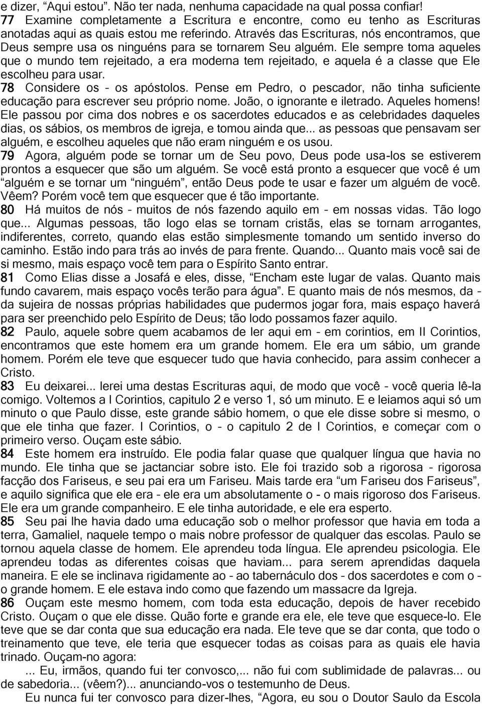 Ele sempre toma aqueles que o mundo tem rejeitado, a era moderna tem rejeitado, e aquela é a classe que Ele escolheu para usar. 78 Considere os os apóstolos.