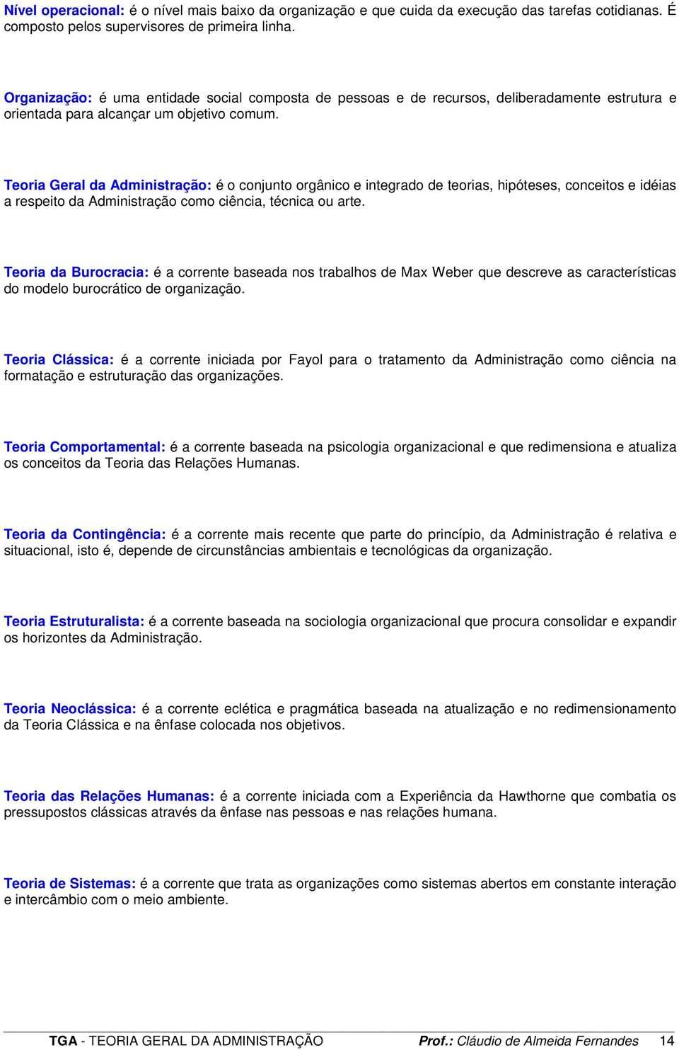 Teoria Geral da Administração: é o conjunto orgânico e integrado de teorias, hipóteses, conceitos e idéias a respeito da Administração como ciência, técnica ou arte.