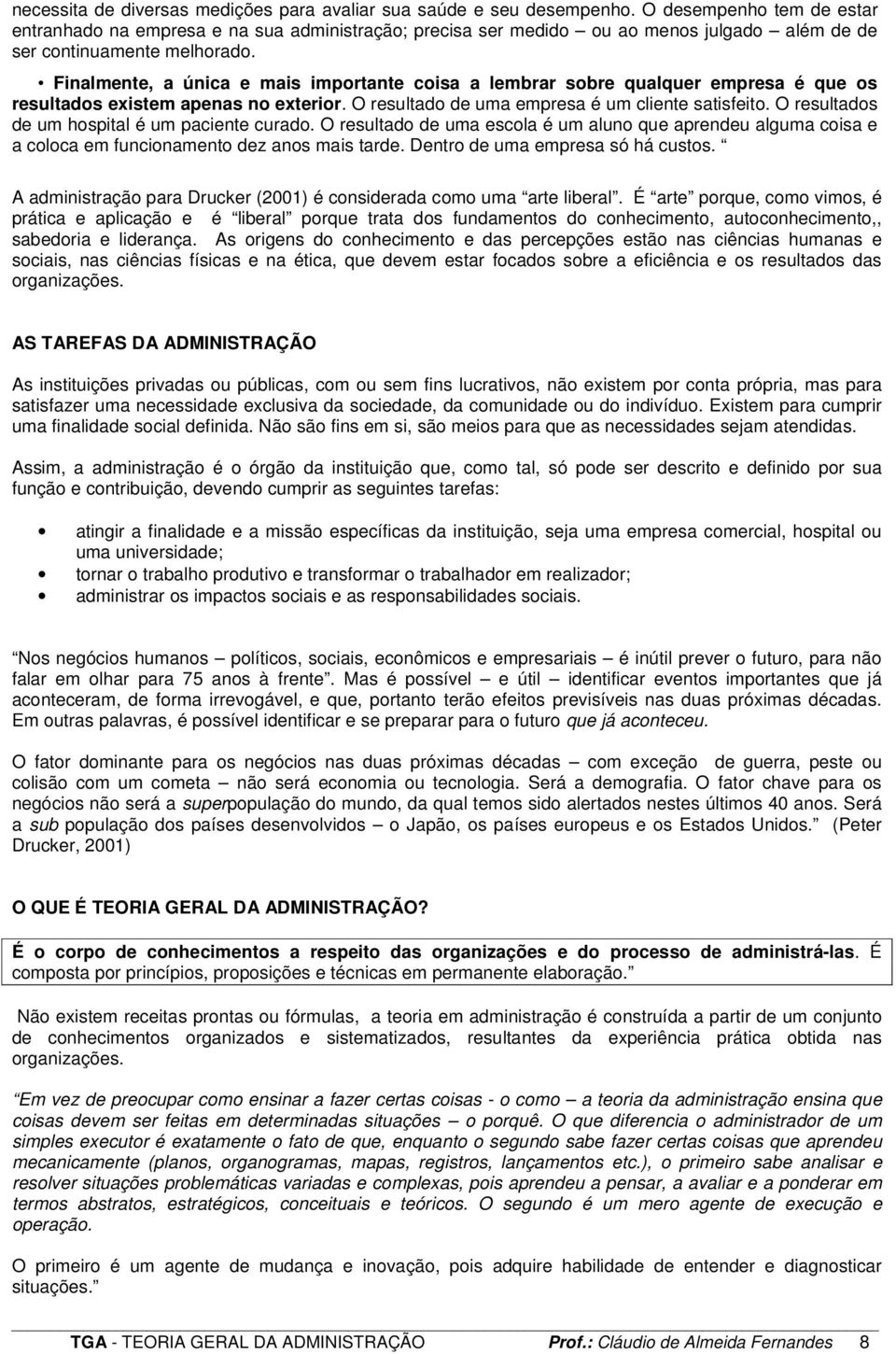 Finalmente, a única e mais importante coisa a lembrar sobre qualquer empresa é que os resultados existem apenas no exterior. O resultado de uma empresa é um cliente satisfeito.