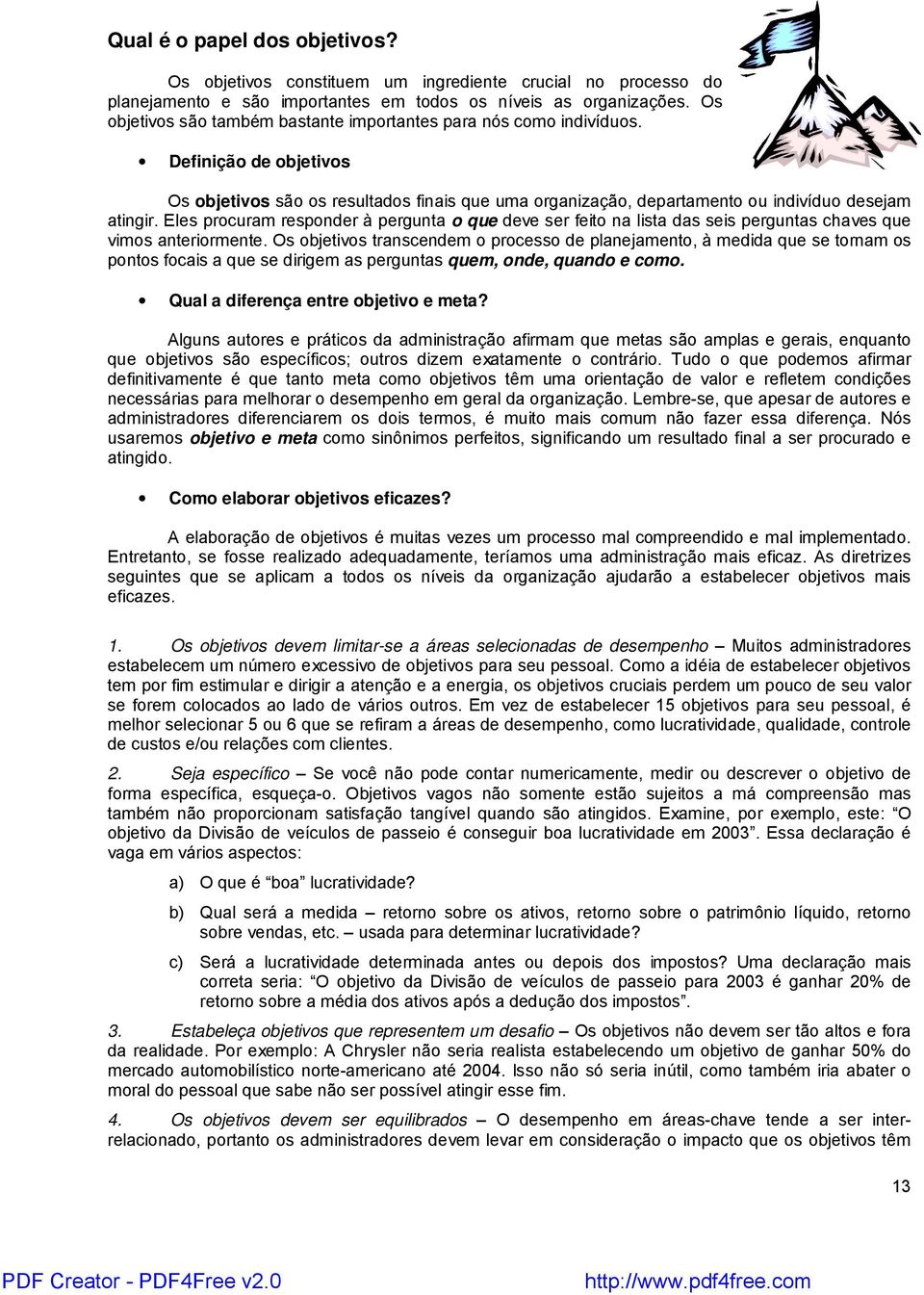 Eles procuram responder à pergunta o que deve ser feito na lista das seis perguntas chaves que vimos anteriormente.