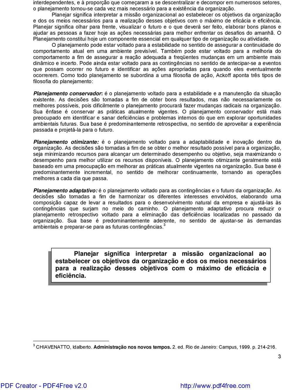 Planejar significa olhar para frente, visualizar o futuro e o que deverá ser feito, elaborar bons planos e ajudar as pessoas a fazer hoje as ações necessárias para melhor enfrentar os desafios do