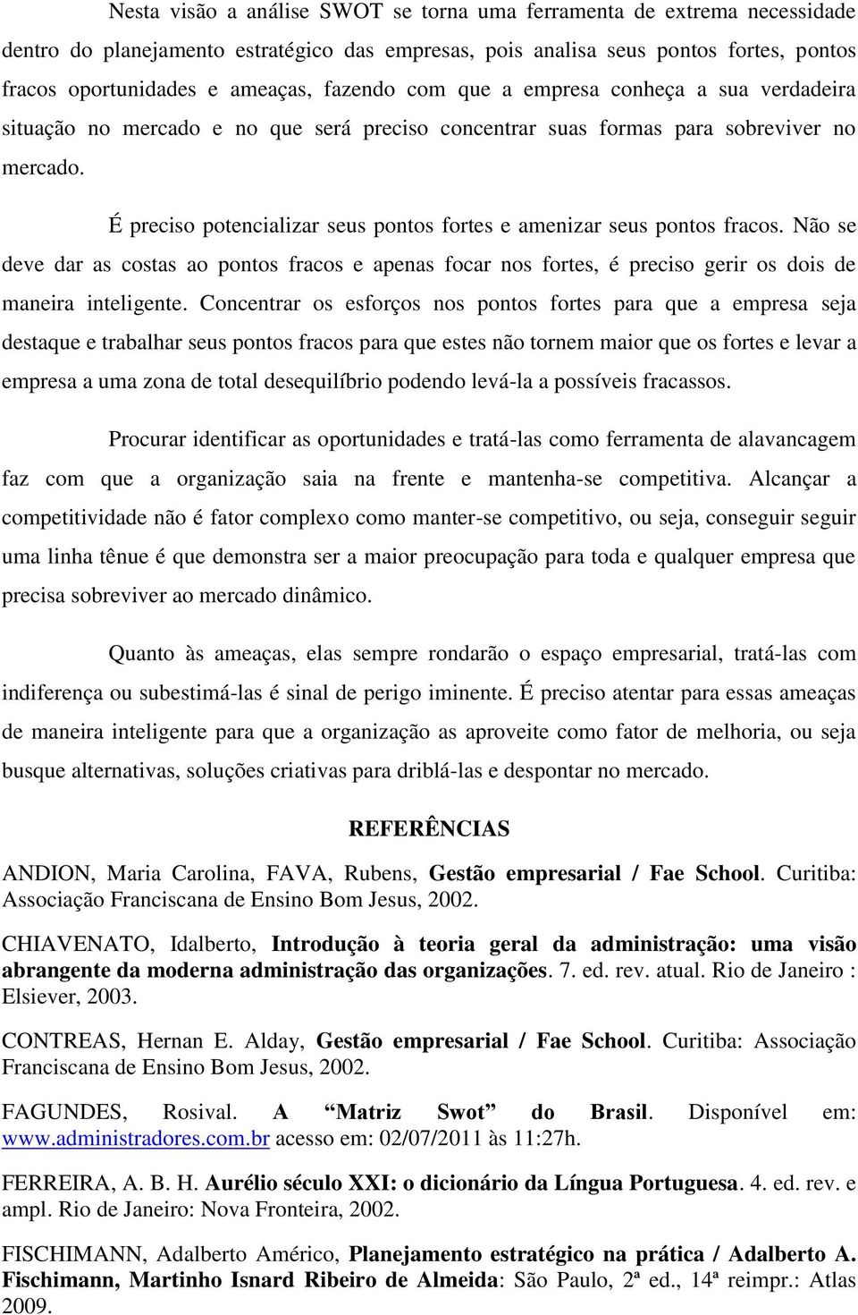 É preciso potencializar seus pontos fortes e amenizar seus pontos fracos. Não se deve dar as costas ao pontos fracos e apenas focar nos fortes, é preciso gerir os dois de maneira inteligente.