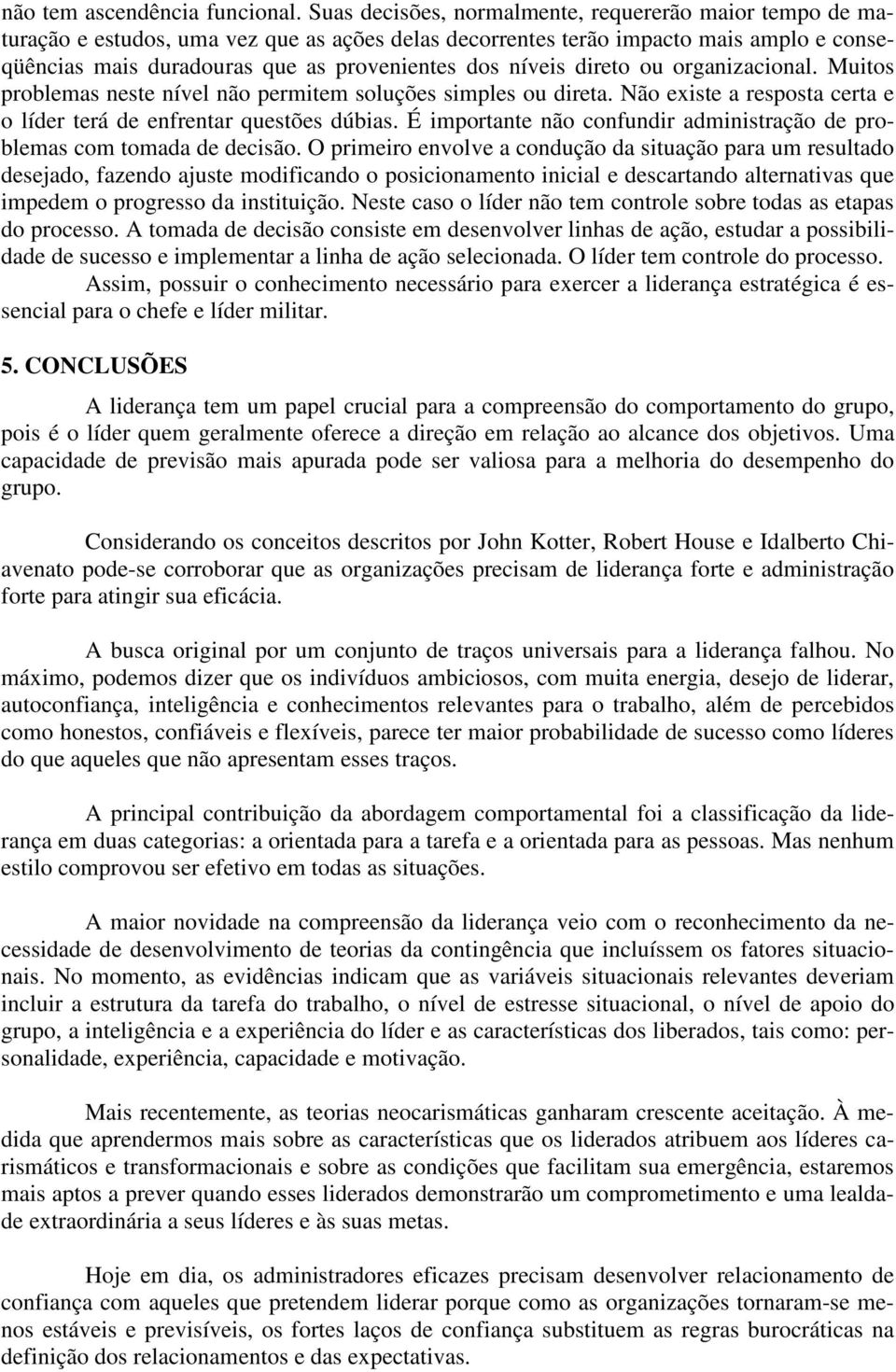 níveis direto ou organizacional. Muitos problemas neste nível não permitem soluções simples ou direta. Não existe a resposta certa e o líder terá de enfrentar questões dúbias.