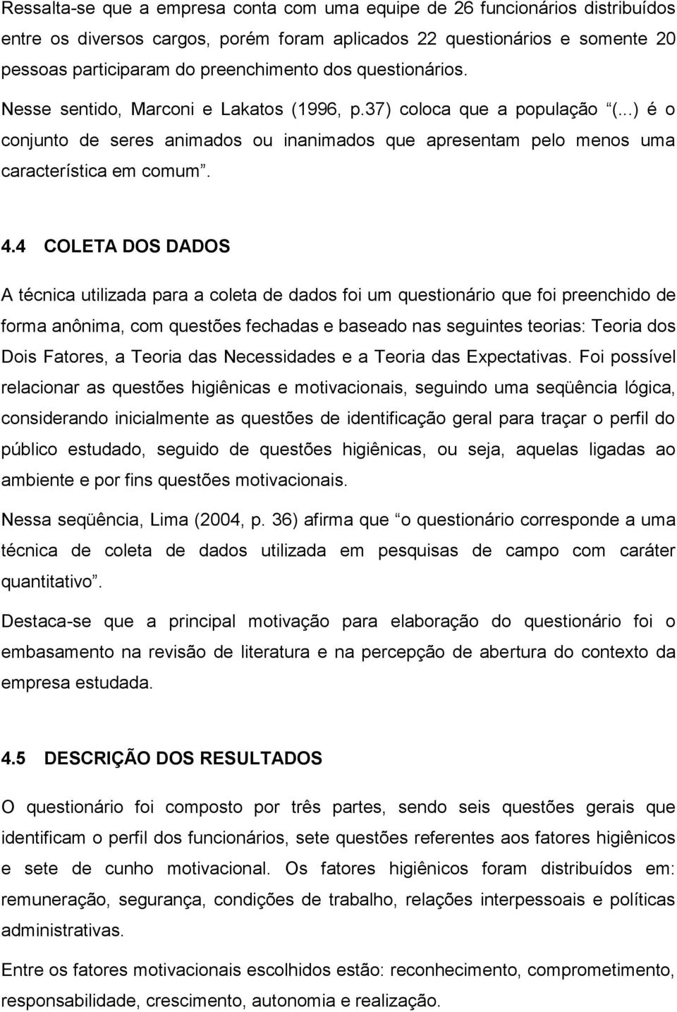 4 COLETA DOS DADOS A técnica utilizada para a coleta de dados foi um questionário que foi preenchido de forma anônima, com questões fechadas e baseado nas seguintes teorias: Teoria dos Dois Fatores,