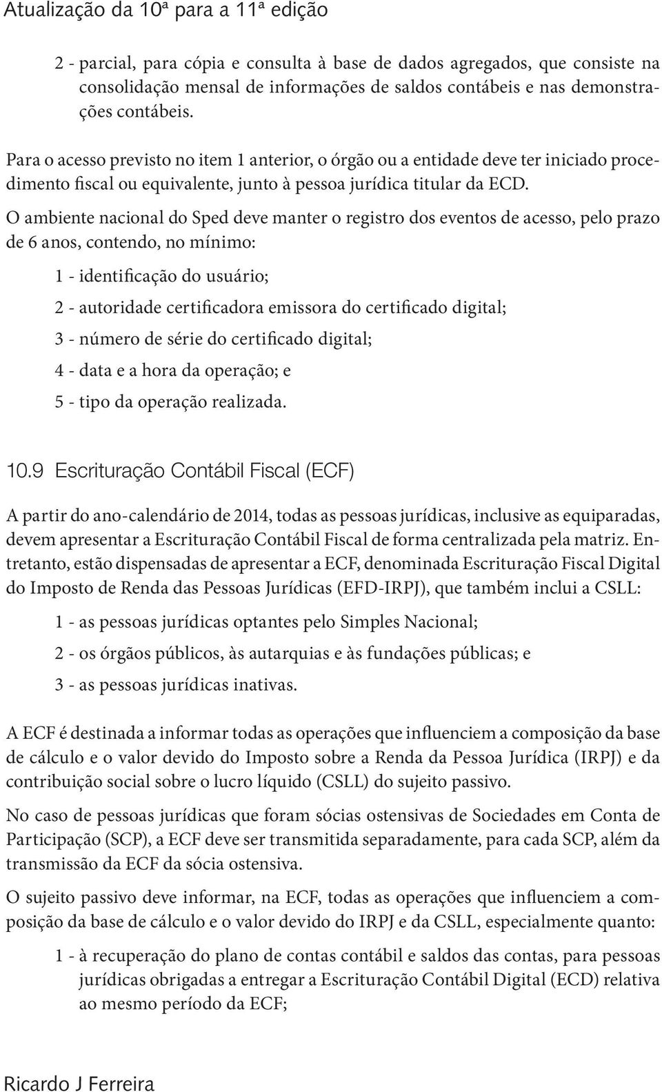 O ambiente nacional do Sped deve manter o registro dos eventos de acesso, pelo prazo de 6 anos, contendo, no mínimo: 1 - identificação do usuário; 2 - autoridade certificadora emissora do certificado