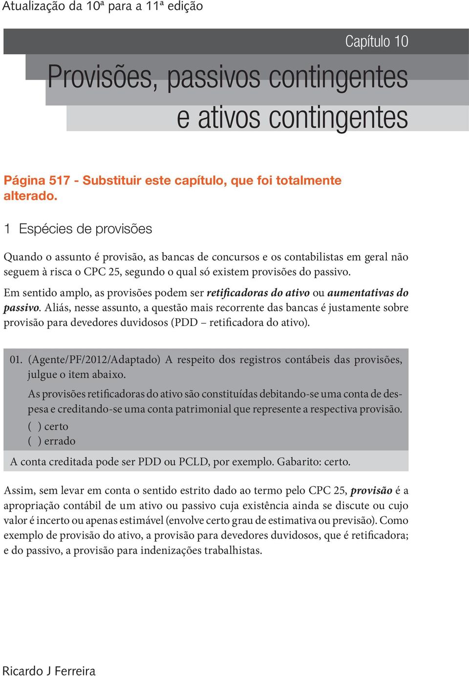 Em sentido amplo, as provisões podem ser retificadoras do ativo ou aumentativas do passivo.