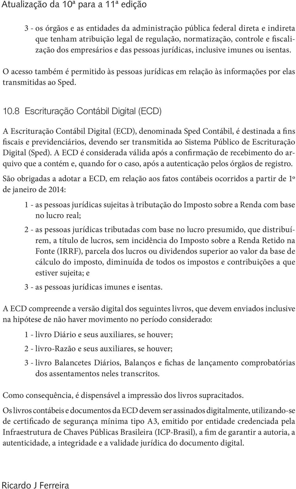 8 Escrituração Contábil Digital (ECD) A Escrituração Contábil Digital (ECD), denominada Sped Contábil, é destinada a fins fiscais e previdenciários, devendo ser transmitida ao Sistema Público de