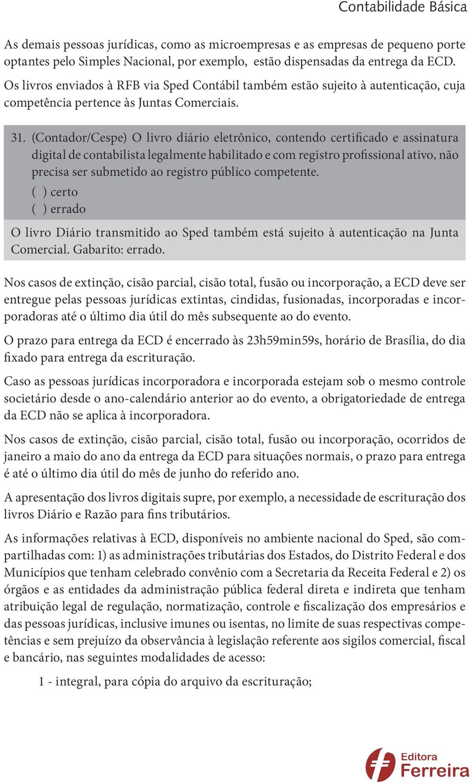 (Contador/Cespe) O livro diário eletrônico, contendo certificado e assinatura digital de contabilista legalmente habilitado e com registro profissional ativo, não precisa ser submetido ao registro