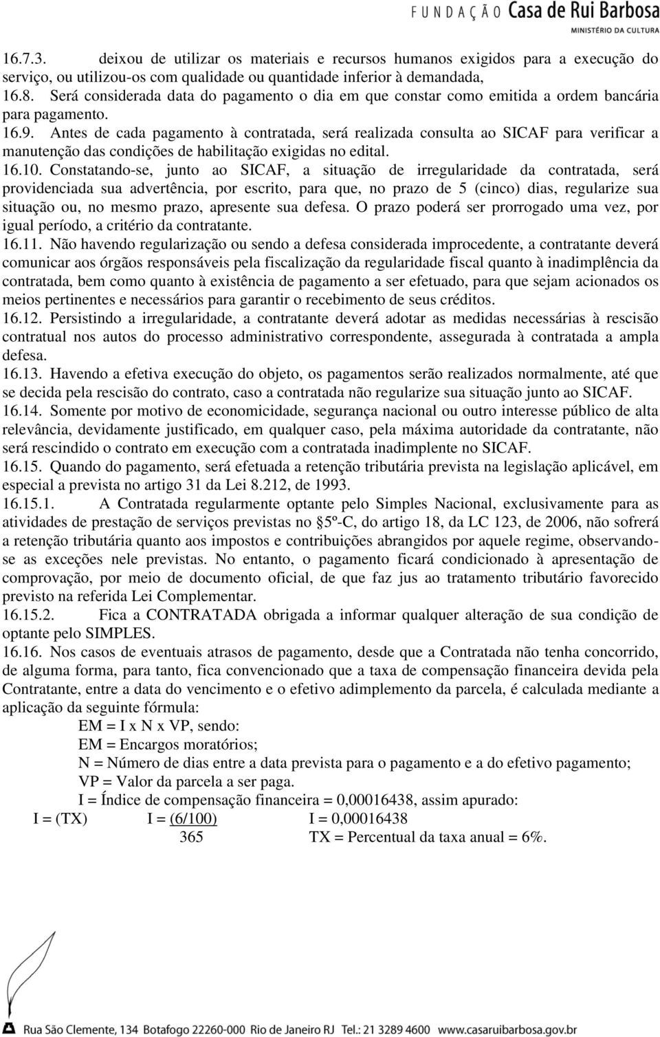 Antes de cada pagamento à contratada, será realizada consulta ao SICAF para verificar a manutenção das condições de habilitação exigidas no edital. 16.10.