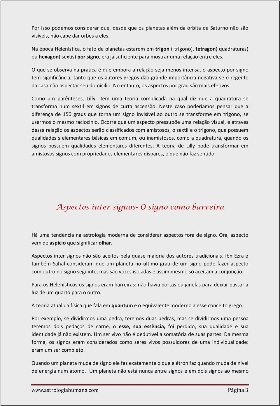 O que se observa na pratica é que embora a relação seja menos intensa, o aspecto por signo tem significância, tanto que os autores gregos dão grande importância negativa se o regente da casa não