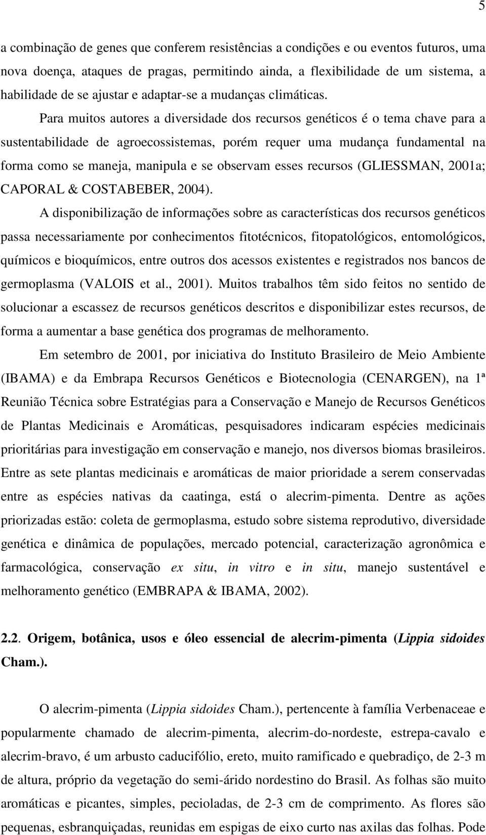 Para muitos autores a diversidade dos recursos genéticos é o tema chave para a sustentabilidade de agroecossistemas, porém requer uma mudança fundamental na forma como se maneja, manipula e se