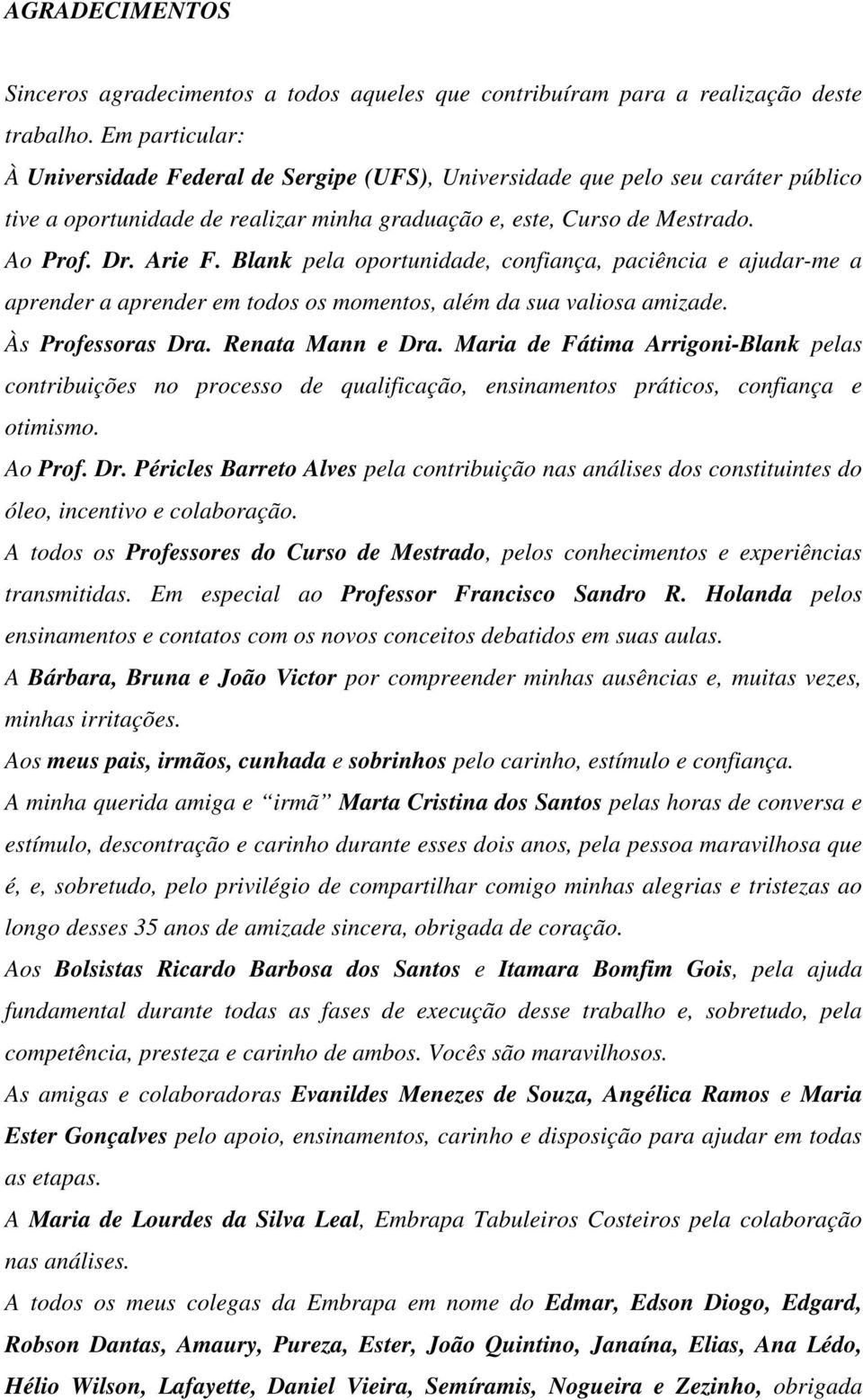 Blank pela oportunidade, confiança, paciência e ajudar-me a aprender a aprender em todos os momentos, além da sua valiosa amizade. Às Professoras Dra. Renata Mann e Dra.