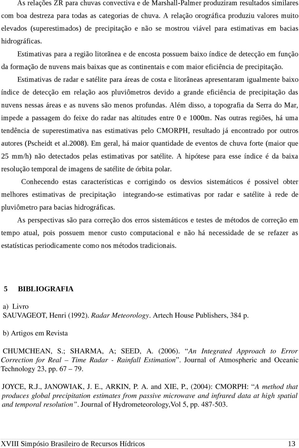 Estimativas para a região litorãnea e de encosta possuem baixo índice de detecção em função da formação de nuvens mais baixas que as continentais e com maior eficiência de precipitação.