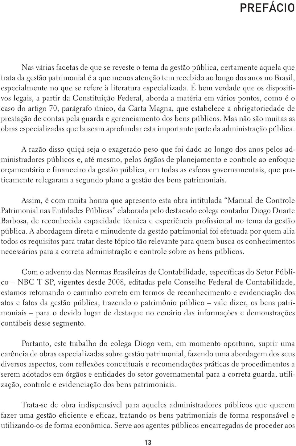 É bem verdade que os dispositivos legais, a partir da Constituição Federal, aborda a matéria em vários pontos, como é o caso do artigo 70, parágrafo único, da Carta Magna, que estabelece a