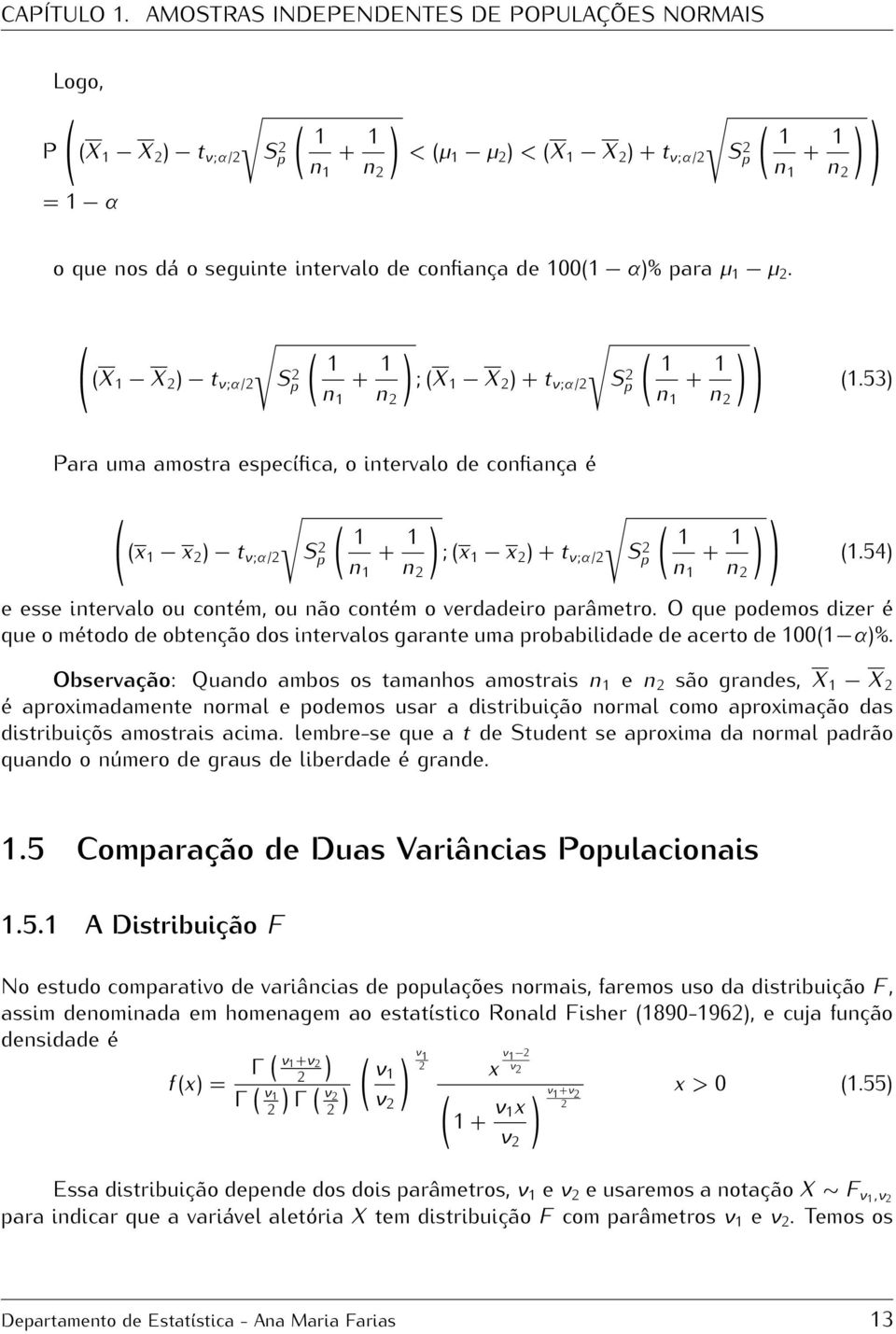 54) S p + n S p + n e esse intervalo ou contém, ou não contém o verdadeiro parâmetro. O que podemos dizer é que o método de obtenção dos intervalos garante uma probabilidade de acerto de ( α)%.