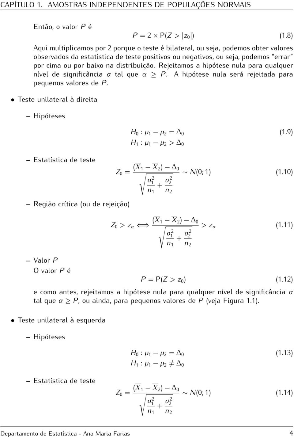 distribuição. Rejeitamos a hipótese nula para qualquer nível de significância α tal que α P. A hipótese nula será rejeitada para pequenos valores de P.