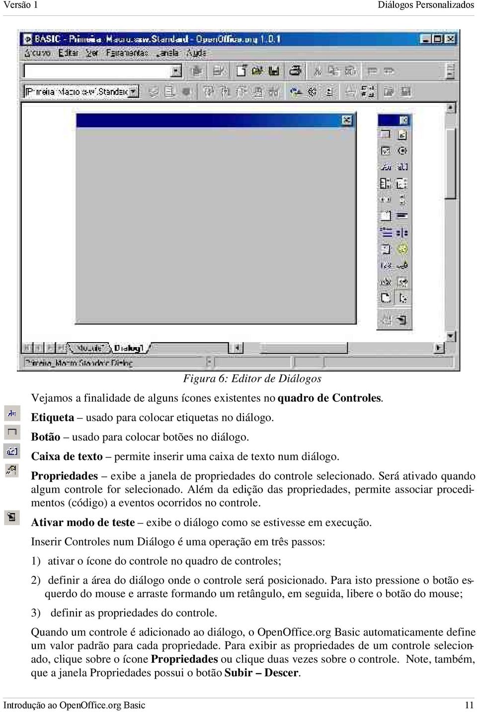 Será ativado quando algum controle for selecionado. Além da edição das propriedades, permite associar procedimentos (código) a eventos ocorridos no controle.