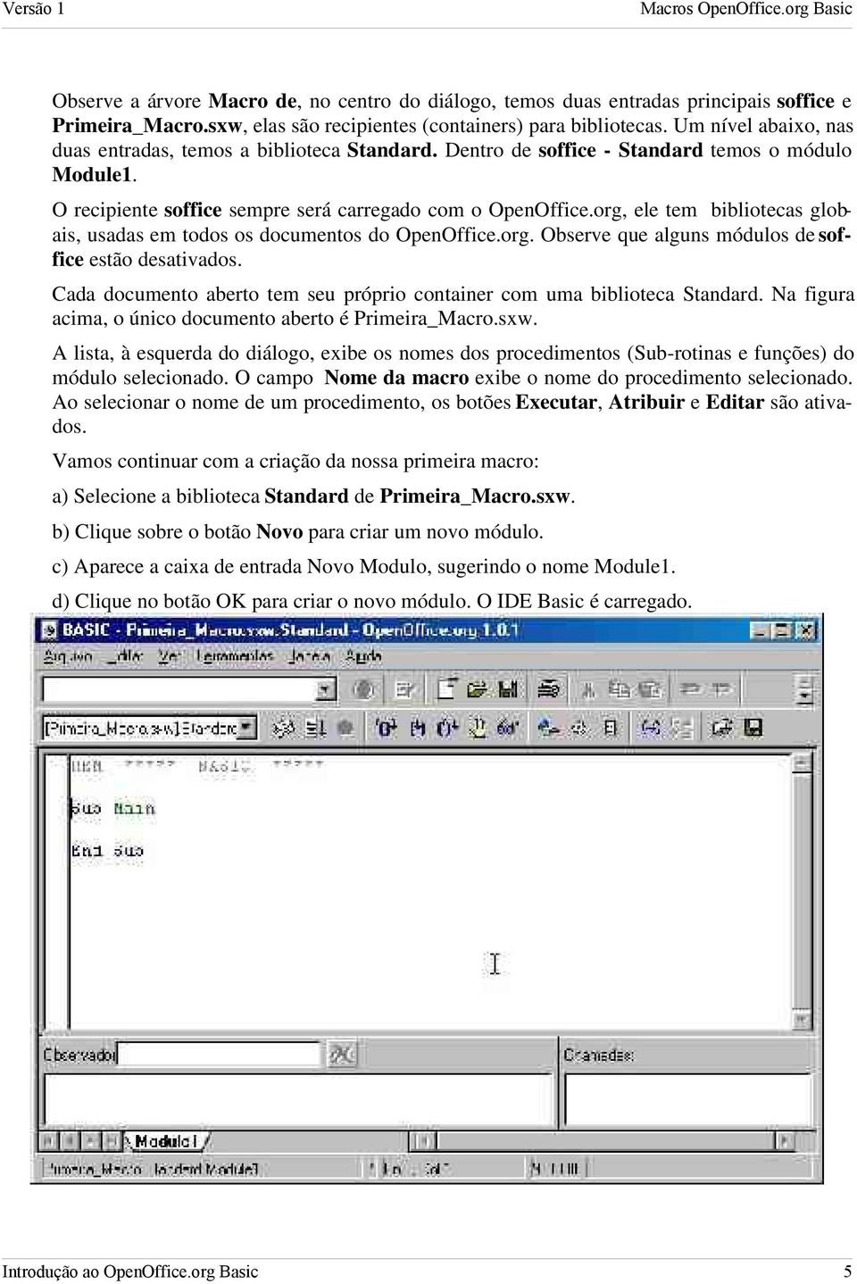 org, ele tem bibliotecas globais, usadas em todos os documentos do OpenOffice.org. Observe que alguns módulos de soffice estão desativados.