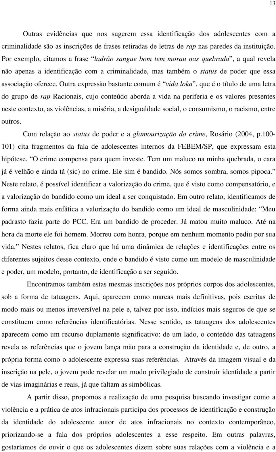 Outra expressão bastante comum é vida loka, que é o título de uma letra do grupo de rap Racionais, cujo conteúdo aborda a vida na periferia e os valores presentes neste contexto, as violências, a